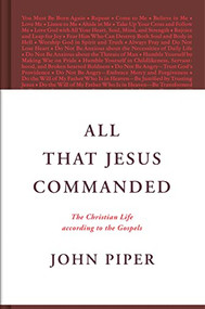 All That Jesus Commanded (The Christian Life according to the Gospels) by John Piper, 9781433585050