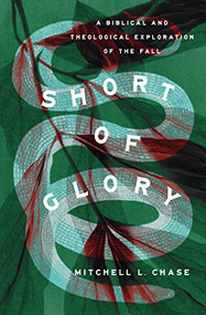 Short of Glory (A Biblical and Theological Exploration of the Fall) by Mitchell L. Chase, 9781433585098