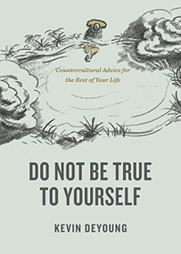 Do Not Be True to Yourself (Countercultural Advice for the Rest of Your Life) by Kevin DeYoung, 9781433590054