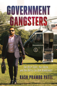 Government Gangsters (The Deep State, the Truth, and the Battle for Our Democracy) by Kash Pramod Patel, 9781637588246