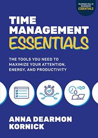 Time Management Essentials: The Tools You Need to Maximize Your Attention, Energy, and Productivity by Anna Dearmon Kornick, 9781264988778