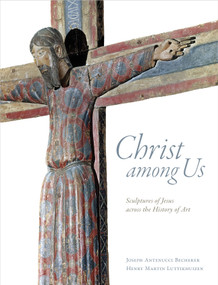 Christ among Us (Sculpted Images of Jesus from across the History of Art) by Joseph Antenucci Becherer, Henry Martin Luttikhuizen, 9780802874061