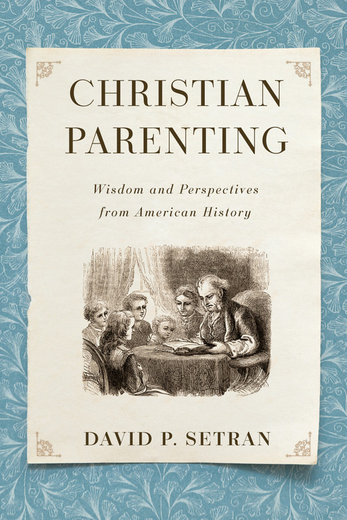 Christian Parenting (Wisdom and Perspectives from American History) by David P. Setran, 9780802874764