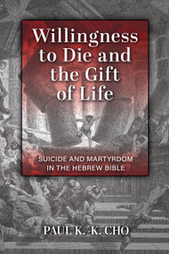 Willingness to Die and the Gift of Life (Suicide and Martyrdom in the Hebrew Bible) by Paul K.-K. Cho, 9780802875419