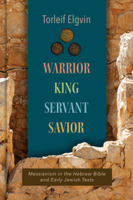Warrior, King, Servant, Savior (Messianism in the Hebrew Bible and Early Jewish Texts) by Torleif Elgvin, 9780802878182