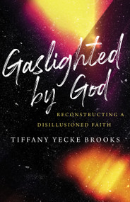 Gaslighted by God (Reconstructing a Disillusioned Faith) by Tiffany Yecke Brooks, 9780802878687