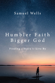 Humbler Faith, Bigger God (Finding a Story to Live By) by Samuel Wells, 9780802879318