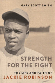 Strength for the Fight (The Life and Faith of Jackie Robinson) by Gary Scott Smith, 9780802879424