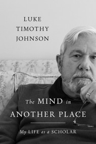 The Mind in Another Place (My Life as a Scholar) by Luke Timothy Johnson, 9780802880116