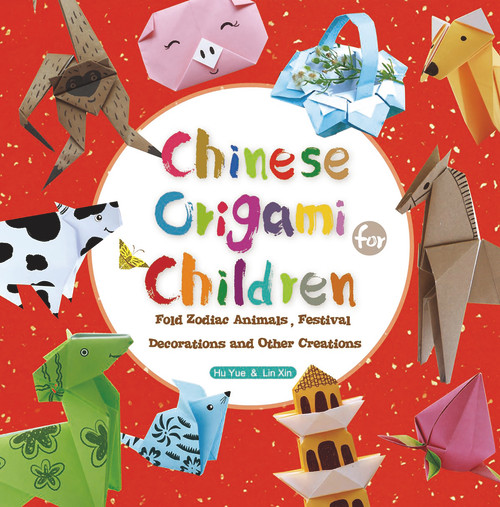 Chinese Origami for Children (Fold Zodiac Animals, Festival Decorations and Other Creations) by Yue Hu, Xin Lin, 9781602209930
