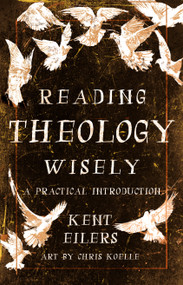 Reading Theology Wisely (A Practical Introduction) by Kent Eilers, Chris Koelle, 9780802881786