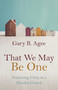 That We May Be One (Practicing Unity in a Divided Church) by Gary B. Agee, 9780802881861