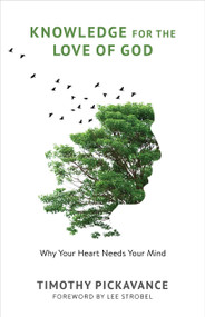 Knowledge for the Love of God (Why Your Heart Needs Your Mind) by Timothy Pickavance, Lee Strobel, 9780802881953