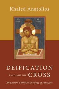 Deification through the Cross (An Eastern Christian Theology of Salvation) - 9780802882769 by Khaled Anatolios