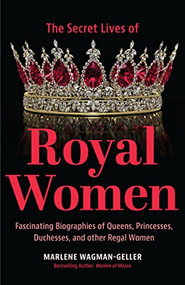 Secret Lives of Royal Women (Fascinating Biographies of Queens, Princesses, Duchesses, and Other Regal Women (Biographies of Royalty)) by Marlene Wagman-Geller, Ben Cassel, 9781642509434