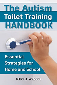 The Autism Toilet Training Handbook (Essential Strategies for Home and School) by Mary Wrobel, 9781957984087