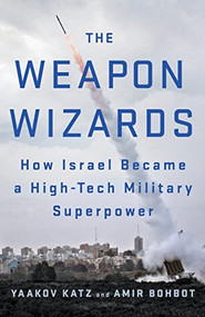 The Weapon Wizards (How Israel Became a High-Tech Military Superpower) by Yaakov Katz, Amir Bohbot, 9781250822475