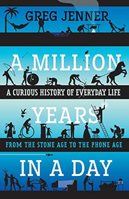 A Million Years in a Day (A Curious History of Everyday Life from the Stone Age to the Phone Age) by Greg Jenner, 9781250830067