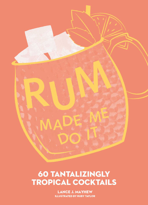 Rum Made Me Do It (60 Tantalizingly Tropical Cocktails) by Lance Mayhew, Ruby Taylor, 9781524884505
