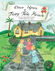 Once Upon a Fairy Tale House (The True Story of Four Sisters and the Magic They Built) by Mary Lyn Ray, Giselle Potter, 9781481479820