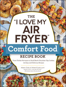 The "I Love My Air Fryer" Comfort Food Recipe Book (From Chicken Parmesan to Small Batch Chocolate Chip Cookies, 175 Easy and Delicious Recipes) by Aileen Clark, 9781507220375