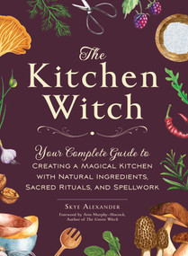 The Kitchen Witch (Your Complete Guide to Creating a Magical Kitchen with Natural Ingredients, Sacred Rituals, and Spellwork) by Skye Alexander, Arin Murphy-Hiscock, 9781507220887
