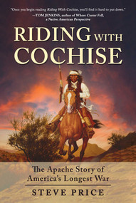 Riding With Cochise (The Apache Story of America's Longest War) by Steve Price, 9781510774575