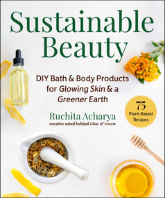 Sustainable Beauty (DIY Bath & Body Products for Glowing Skin & a Greener Earth) by Ruchita Acharya, Dillip Jetti, 9781510775510