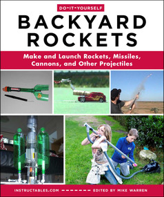 Do-It-Yourself Backyard Rockets (Make and Launch Rockets, Missiles, Cannons, and Other Projectiles) by Instructables.com, Mike Warren, 9781510776456