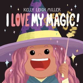 I Love My Magic! by Kelly Leigh Miller, Kelly Leigh Miller, 9781534497696