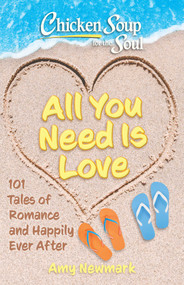 Chicken Soup for the Soul: All You Need Is Love (101 Tales of Romance and Happily Ever After) by Amy Newmark, 9781611591026