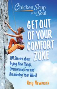 Chicken Soup for the Soul: Get Out of Your Comfort Zone (101 Stories about Trying New Things, Overcoming Fear and Broadening Your World) by Amy Newmark, 9781611591033