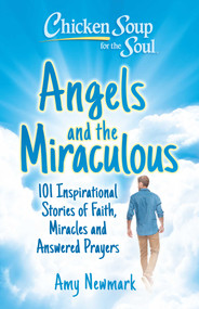 Chicken Soup for the Soul: Angels and the Miraculous (101 Inspirational Stories of Faith, Miracles and Answered Prayers) by Amy Newmark, 9781611591040
