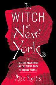 The Witch of New York (The Trials of Polly Bodine and the Cursed Birth of Tabloid Justice) by Alex Hortis, 9781639363919