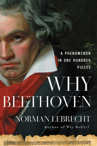 Why Beethoven (A Phenomenon in One Hundred Pieces) by Norman Lebrecht, 9781639364114