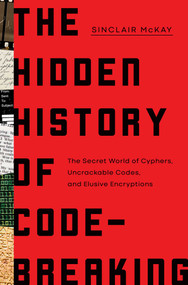 The Hidden History of Code-Breaking (The Secret World of Cyphers, Uncrackable Codes, and Elusive Encryptions) by Sinclair McKay, 9781639364343
