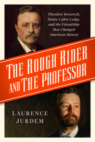 The Rough Rider and the Professor (Theodore Roosevelt, Henry Cabot Lodge, and the Friendship that Changed American History) by Laurence Jurdem, 9781639364411