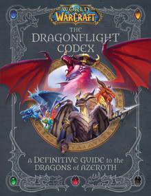 World of Warcraft: The Dragonflight Codex ((A Definitive Guide to the Dragons of Azeroth)) by Sandra Rosner, Doug Walsh, 9781647221584