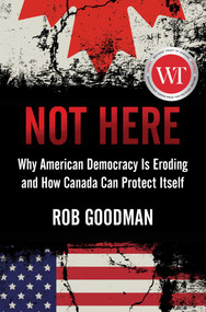 Not Here (Why American Democracy Is Eroding and How Canada Can Protect Itself) by Rob Goodman, 9781668012437