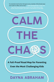 Calm the Chaos (A Fail-Proof Road Map for Parenting Even the Most Challenging Kids) by Dayna Abraham, 9781668014288