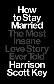 How to Stay Married (The Most Insane Love Story Ever Told) by Harrison Scott Key, 9781668015506