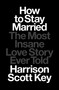 How to Stay Married (The Most Insane Love Story Ever Told) by Harrison Scott Key, 9781668015506