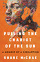 Pulling the Chariot of the Sun (A Memoir of a Kidnapping) by Shane McCrae, 9781668021743