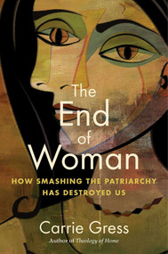 The End of Woman (How Smashing the Patriarchy Has Destroyed Us) by Carrie Gress, 9781684514182