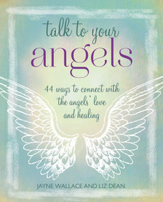 Talk to Your Angels (44 ways to connect with the angels' love and healing) by Jayne Wallace, Liz Dean, 9781800652293