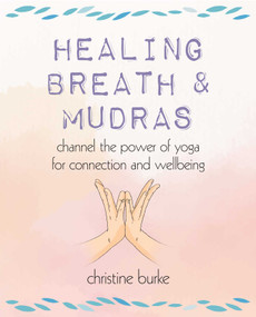Healing Breath and Mudras (Channel the power of yoga for connection and wellbeing) by Christine Burke, 9781800652347