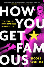How You Get Famous (Ten Years of Drag Madness in Brooklyn) - 9781982115807 by Nicole Pasulka, 9781982115807