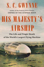 His Majesty's Airship (The Life and Tragic Death of the World's Largest Flying Machine) by S. C.  Gwynne, 9781982168278