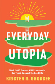 Everyday Utopia (What 2,000 Years of Wild Experiments Can Teach Us About the Good Life) by Kristen R. Ghodsee, 9781982190217