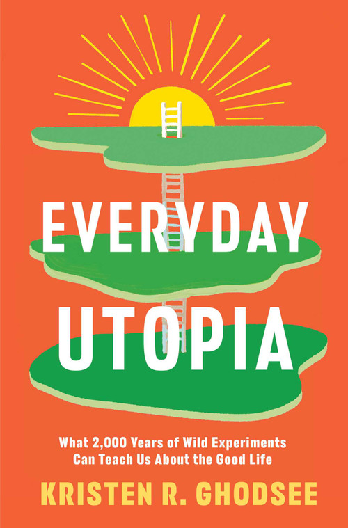 Everyday Utopia (What 2,000 Years of Wild Experiments Can Teach Us About the Good Life) by Kristen R. Ghodsee, 9781982190217